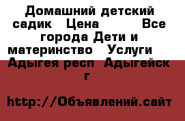 Домашний детский садик › Цена ­ 120 - Все города Дети и материнство » Услуги   . Адыгея респ.,Адыгейск г.